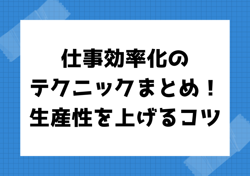 仕事効率化のテクニックまとめ！生産性を上げるコツ