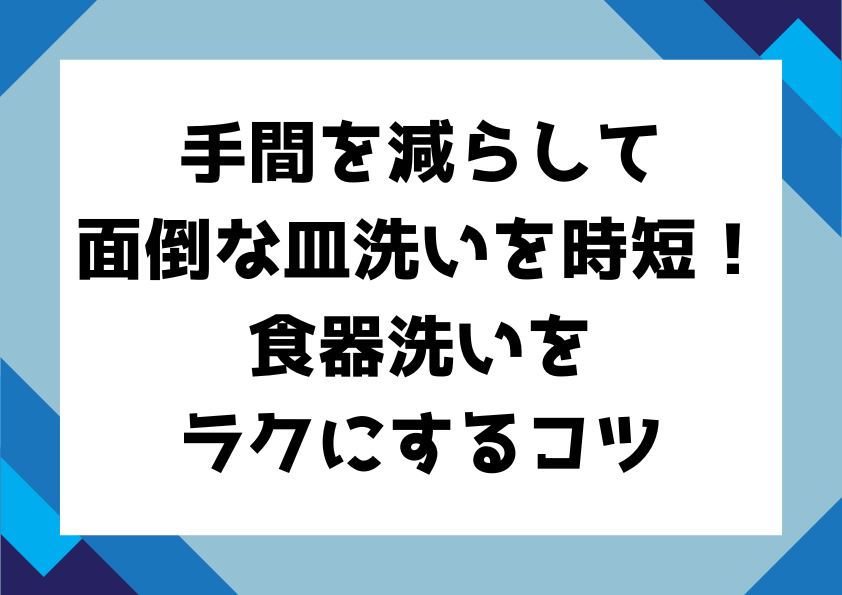 手間を減らして面倒な皿洗いを時短！食器洗いをラクにするコツ