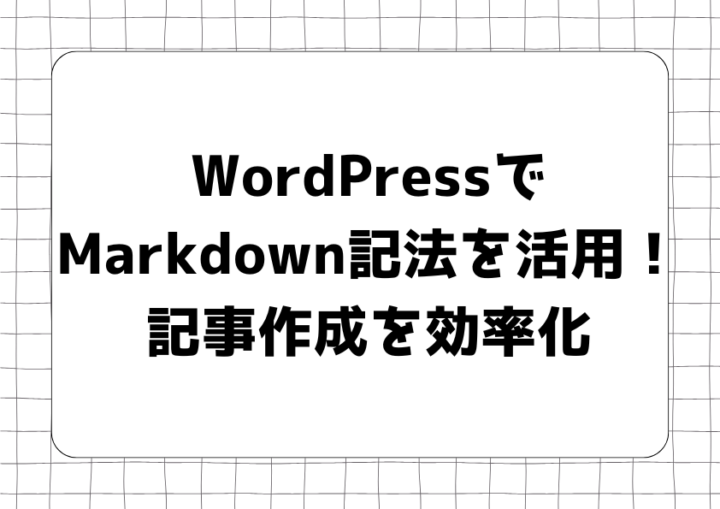 WordPressでMarkdown記法を活用！記事作成を効率化